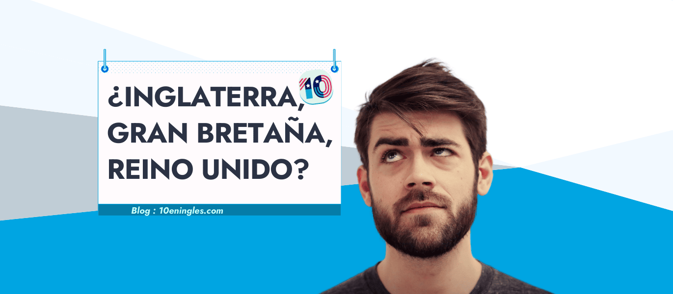 Inglaterra, Gran Bretaña, Reino Unido… son lo mismo? Te lo Explicamos